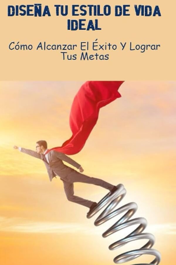Diseña tu Vida Ideal: Cómo sería tu Vida Ideal y Cómo Alcanzarla